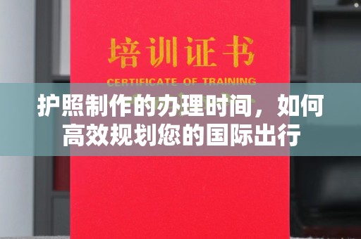 舟曲护照制作的办理时间，如何高效规划您的国际出行